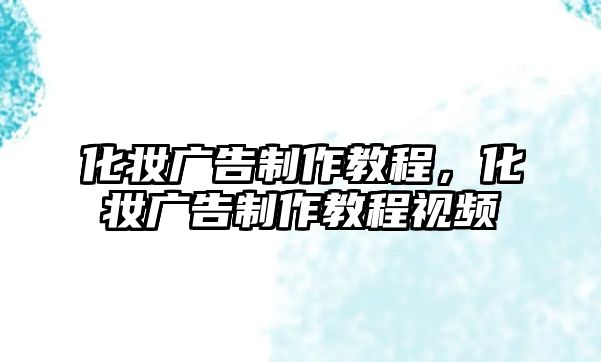 化妝廣告制作教程，化妝廣告制作教程視頻